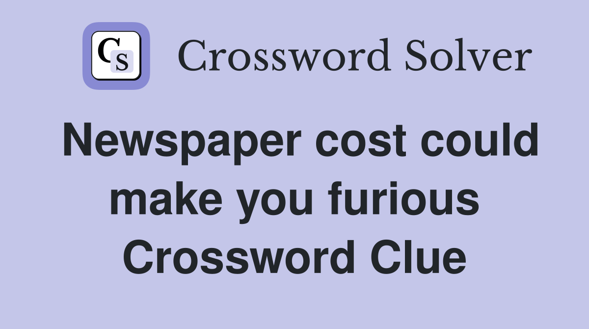 Newspaper cost could make you furious Crossword Clue Answers